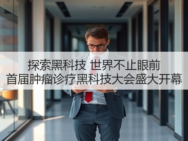 探索黑科技 世界不止眼前 首届肿瘤诊疗黑科技大会盛大开幕(图1) 探索黑科技 世界不止眼前 首届肿瘤诊疗黑科技大会盛大开幕(图1)