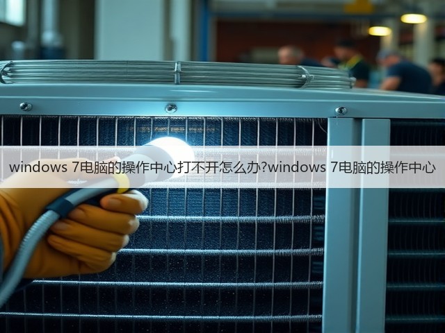 windows 7电脑的操作中心打不开怎么办?windows 7电脑的操作中心(图2)
