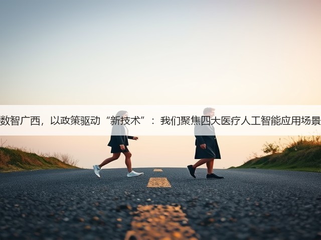 数智广西，以政策驱动“新技术”：我们聚焦四大医疗人工智能应用场景(图2)