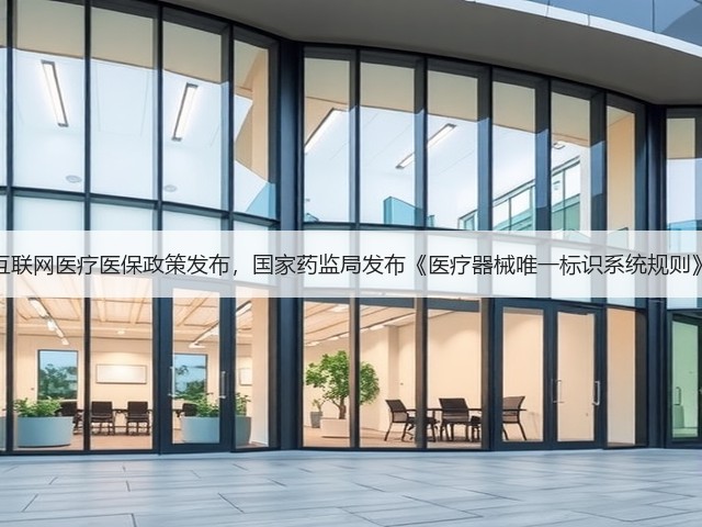 互联网医疗医保政策发布,国家药监局发布《医疗器械唯一标识系统规则》(图2) 互联网医疗医保政策发布,国家药监局发布《医疗器械唯一标识系统规则》(图2)