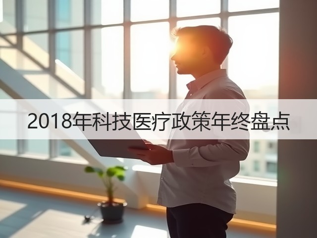 2018年科技医疗政策年终盘点(图3) 2018年科技医疗政策年终盘点(图3)