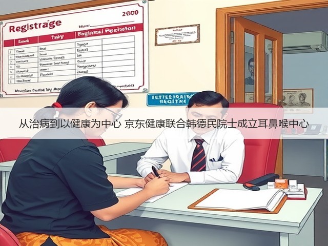 从治病到以健康为中心 京东健康联合韩德民院士成立耳鼻喉中心(图2) 从治病到以健康为中心 京东健康联合韩德民院士成立耳鼻喉中心(图2)