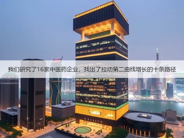 我们研究了16家中医药企业,找出了拉动第二曲线增长的十条路径(图1) 我们研究了16家中医药企业,找出了拉动第二曲线增长的十条路径(图1)