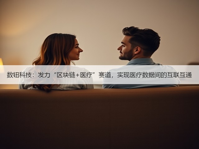 数钮科技:发力“区块链+医疗”赛道,实现医疗数据间的互联互通(图3) 数钮科技:发力“区块链+医疗”赛道,实现医疗数据间的互联互通(图3)