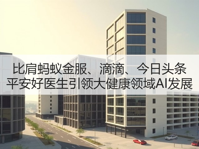 比肩蚂蚁金服、滴滴、今日头条 平安好医生引领大健康领域AI发展(图1) 比肩蚂蚁金服、滴滴、今日头条 平安好医生引领大健康领域AI发展(图1)