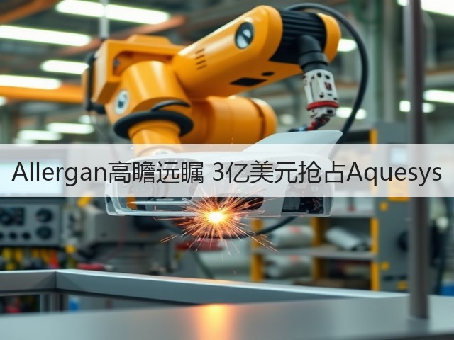Allergan高瞻远瞩 3亿美元抢占Aquesys(图1) Allergan高瞻远瞩 3亿美元抢占Aquesys(图1)