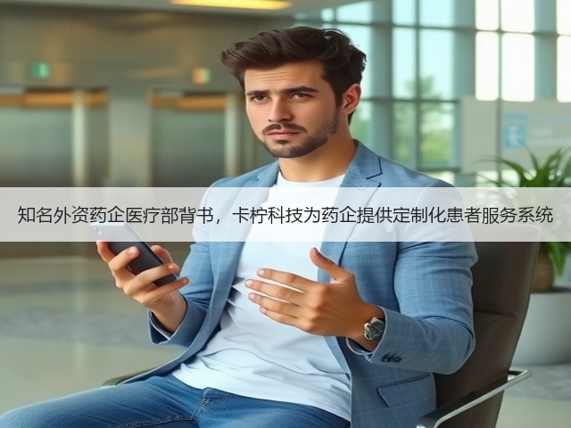 知名外资药企医疗部背书,卡柠科技为药企提供定制化患者服务系统(图1) 知名外资药企医疗部背书,卡柠科技为药企提供定制化患者服务系统(图1)