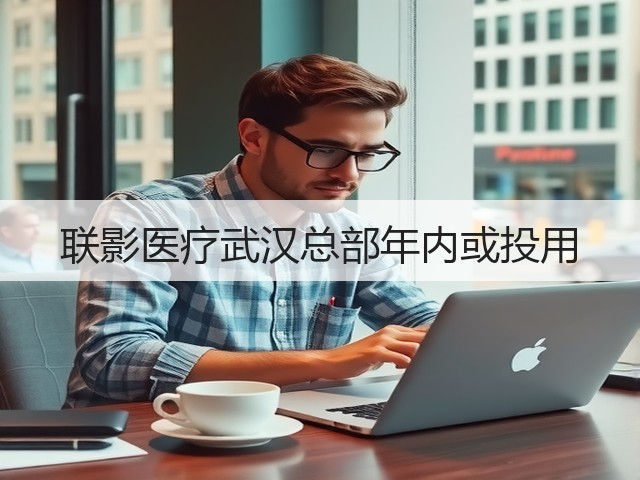 联影医疗武汉总部年内或投用(图1)