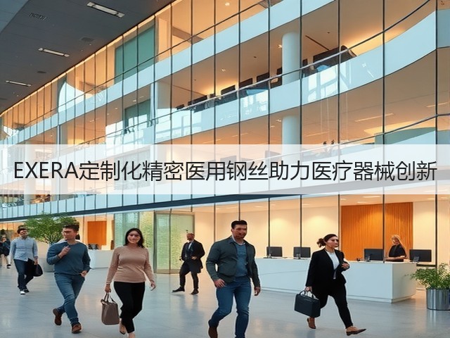 EXERA定制化精密医用钢丝助力医疗器械创新(图2) EXERA定制化精密医用钢丝助力医疗器械创新(图2)