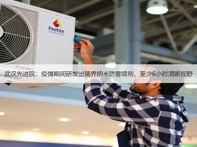 武汉先进院:疫情期间研发出镜界纳米防雾喷剂,至少6小时清晰视野(图3) 武汉先进院:疫情期间研发出镜界纳米防雾喷剂,至少6小时清晰视野(图3)