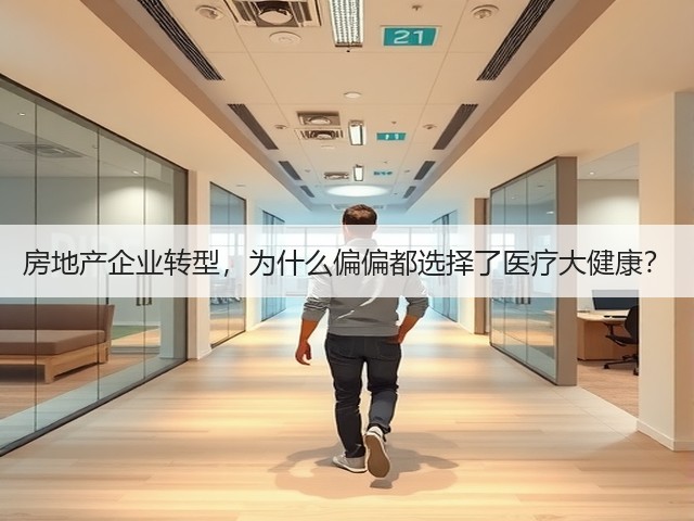 房地产企业转型,为什么偏偏都选择了医疗大健康?(图1) 房地产企业转型,为什么偏偏都选择了医疗大健康?(图1)