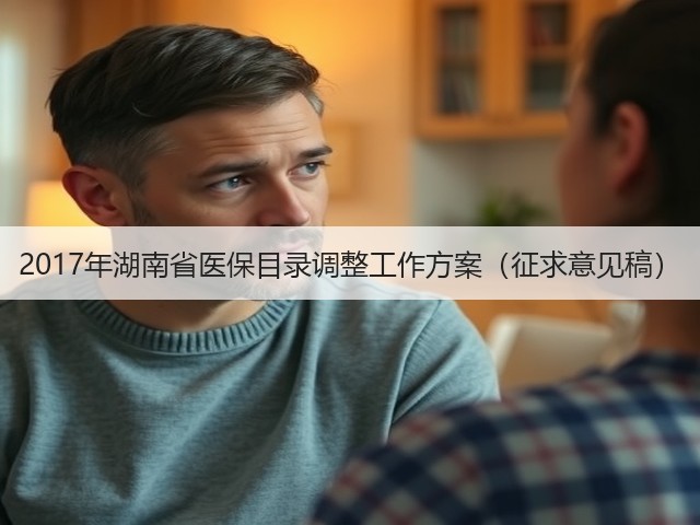 2017年湖南省医保目录调整工作方案(征求意见稿)(图3) 2017年湖南省医保目录调整工作方案(征求意见稿)(图3)
