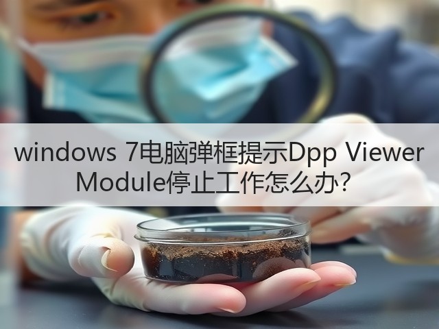 windows 7电脑弹框提示Dpp Viewer Module停止工作怎么办?(图1) windows 7电脑弹框提示Dpp Viewer Module停止工作怎么办?(图1)