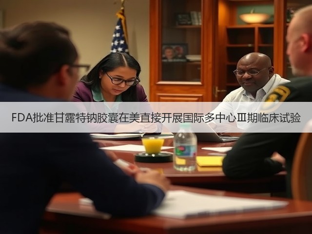 FDA批准甘露特钠胶囊在美直接开展国际多中心Ⅲ期临床试验(图3) FDA批准甘露特钠胶囊在美直接开展国际多中心Ⅲ期临床试验(图3)