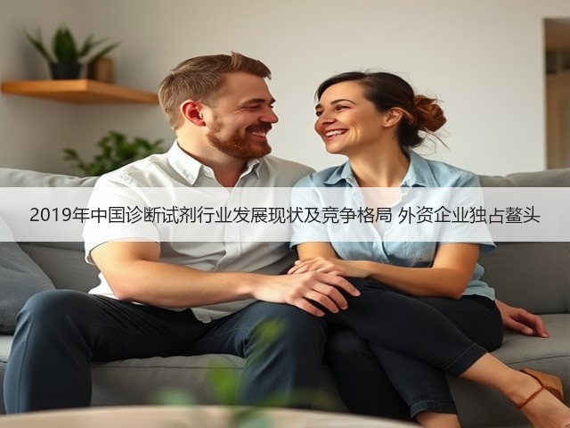 2019年中国诊断试剂行业发展现状及竞争格局 外资企业独占鳌头(图2) 2019年中国诊断试剂行业发展现状及竞争格局 外资企业独占鳌头(图2)