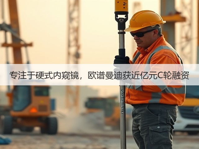 专注于硬式内窥镜,欧谱曼迪获近亿元C轮融资(图2) 专注于硬式内窥镜,欧谱曼迪获近亿元C轮融资(图2)