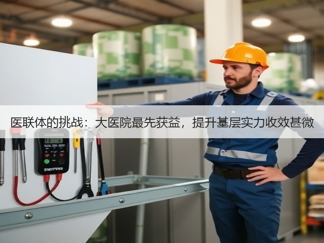 医联体的挑战:大医院最先获益,提升基层实力收效甚微(图1) 医联体的挑战:大医院最先获益,提升基层实力收效甚微(图1)