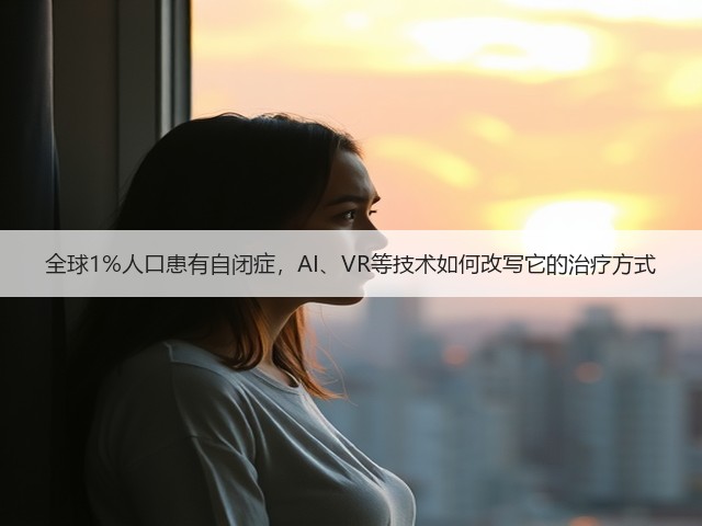 全球1%人口患有自闭症,AI、VR等技术如何改写它的治疗方式(图2) 全球1%人口患有自闭症,AI、VR等技术如何改写它的治疗方式(图2)
