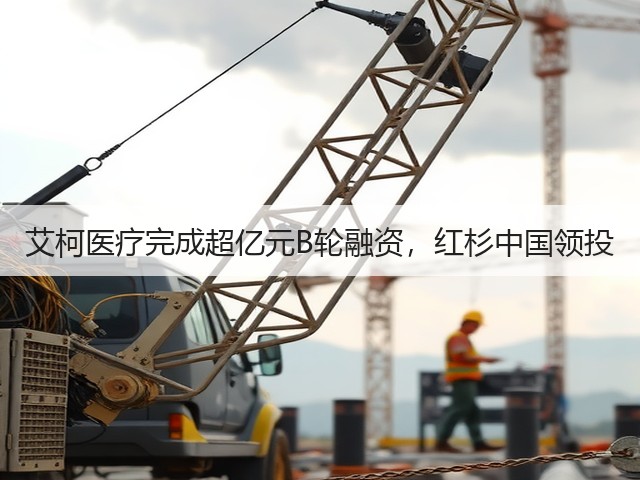 艾柯医疗完成超亿元B轮融资,红杉中国领投(图1) 艾柯医疗完成超亿元B轮融资,红杉中国领投(图1)