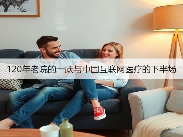 120年老院的一跃与中国互联网医疗的下半场(图2)