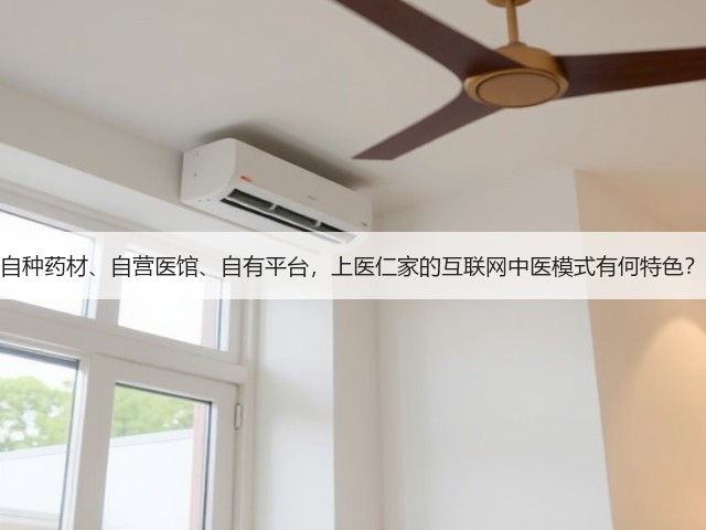 自种药材、自营医馆、自有平台,上医仁家的互联网中医模式有何特色?(图1) 自种药材、自营医馆、自有平台,上医仁家的互联网中医模式有何特色?(图1)