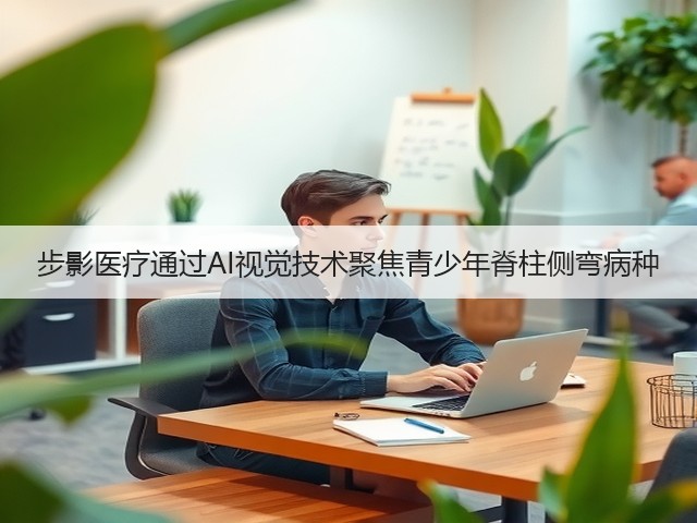 步影医疗通过AI视觉技术聚焦青少年脊柱侧弯病种(图1) 步影医疗通过AI视觉技术聚焦青少年脊柱侧弯病种(图1)