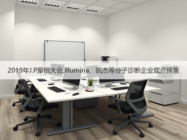 2019年J.P摩根大会,Illumina、凯杰等分子诊断企业观点锦集(图1) 2019年J.P摩根大会,Illumina、凯杰等分子诊断企业观点锦集(图1)