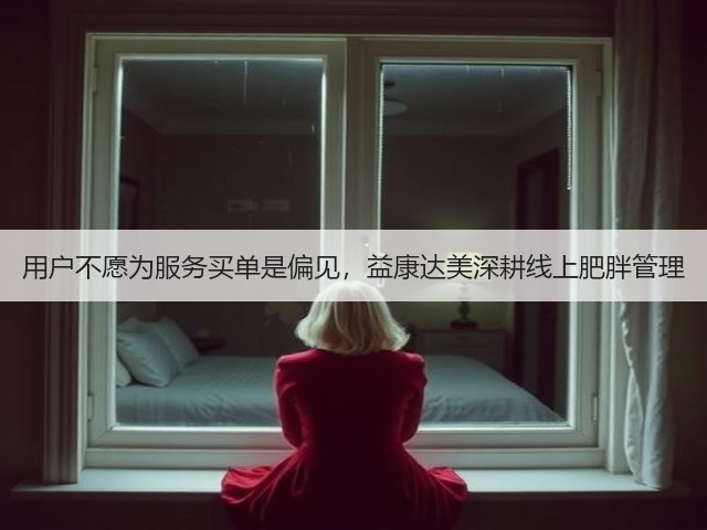 用户不愿为服务买单是偏见,益康达美深耕线上肥胖管理(图2) 用户不愿为服务买单是偏见,益康达美深耕线上肥胖管理(图2)