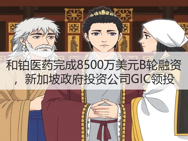 和铂医药完成8500万美元B轮融资 ,新加坡政府投资公司GIC领投(图3) 和铂医药完成8500万美元B轮融资 ,新加坡政府投资公司GIC领投(图3)