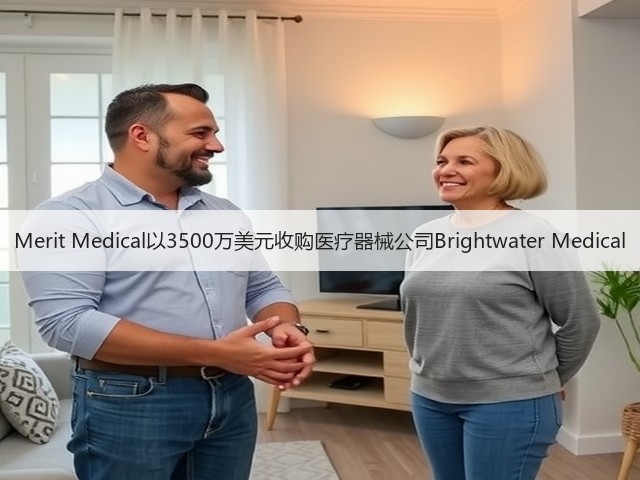 Merit Medical以3500万美元收购医疗器械公司Brightwater Medical(图3) Merit Medical以3500万美元收购医疗器械公司Brightwater Medical(图3)