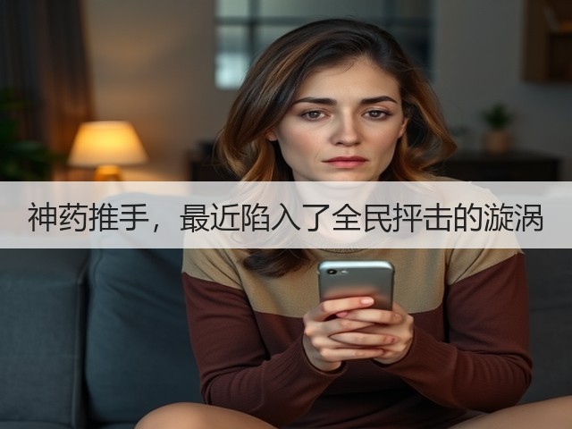 神药推手,最近陷入了全民抨击的漩涡(图1) 神药推手,最近陷入了全民抨击的漩涡(图1)