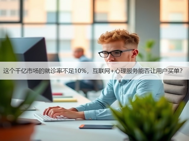 这个千亿市场的就诊率不足10%,互联网+心理服务能否让用户买单?(图3) 这个千亿市场的就诊率不足10%,互联网+心理服务能否让用户买单?(图3)