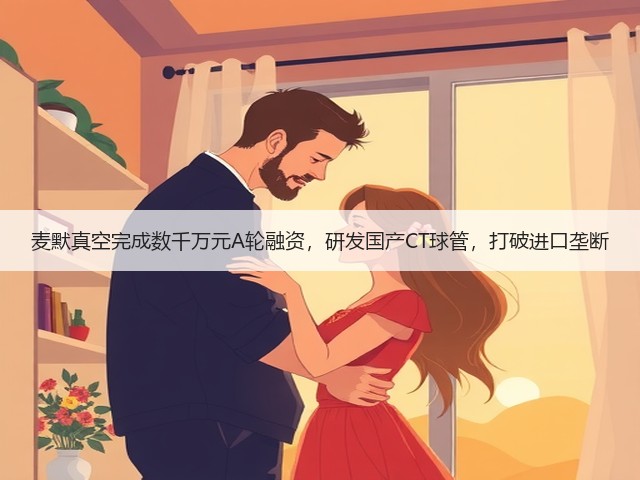 麦默真空完成数千万元A轮融资,研发国产CT球管,打破进口垄断(图1) 麦默真空完成数千万元A轮融资,研发国产CT球管,打破进口垄断(图1)