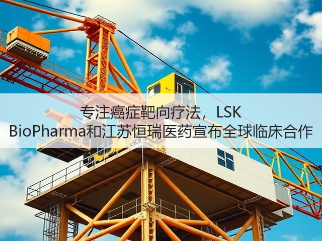 专注癌症靶向疗法,LSK BioPharma和江苏恒瑞医药宣布全球临床合作(图1) 专注癌症靶向疗法,LSK BioPharma和江苏恒瑞医药宣布全球临床合作(图1)