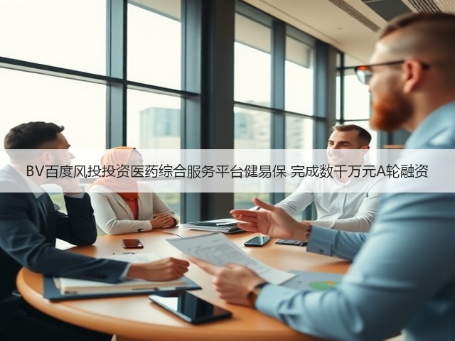 BV百度风投投资医药综合服务平台健易保 完成数千万元A轮融资(图1)