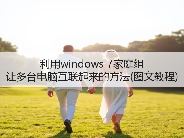 利用windows 7家庭组 让多台电脑互联起来的方法(图文教程)(图2) 利用windows 7家庭组 让多台电脑互联起来的方法(图文教程)(图2)