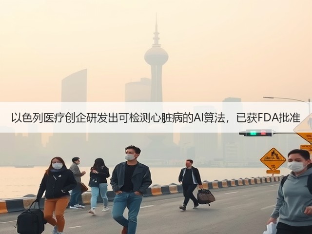 以色列医疗创企研发出可检测心脏病的AI算法,已获FDA批准(图1) 以色列医疗创企研发出可检测心脏病的AI算法,已获FDA批准(图1)