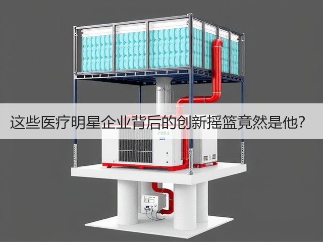 这些医疗明星企业背后的创新摇篮竟然是他?(图2) 这些医疗明星企业背后的创新摇篮竟然是他?(图2)