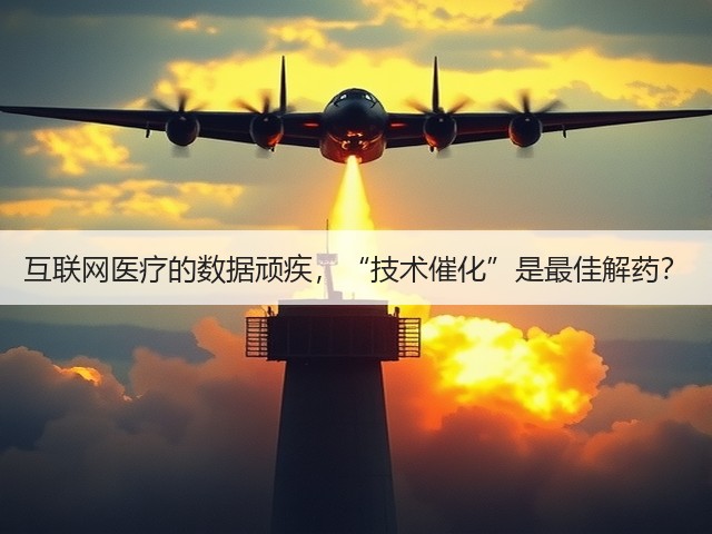 互联网医疗的数据顽疾,“技术催化”是最佳解药?(图3) 互联网医疗的数据顽疾,“技术催化”是最佳解药?(图3)