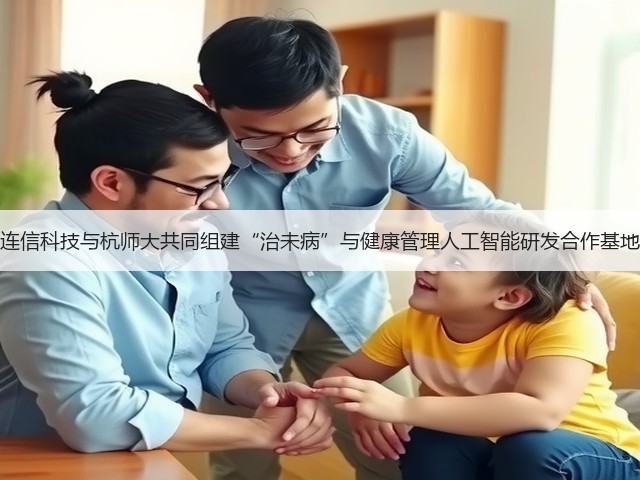 连信科技与杭师大共同组建“治未病”与健康管理人工智能研发合作基地(图1) 连信科技与杭师大共同组建“治未病”与健康管理人工智能研发合作基地(图1)