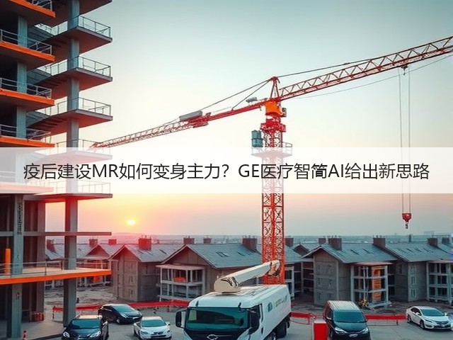 疫后建设MR如何变身主力?GE医疗智简AI给出新思路(图3) 疫后建设MR如何变身主力?GE医疗智简AI给出新思路(图3)