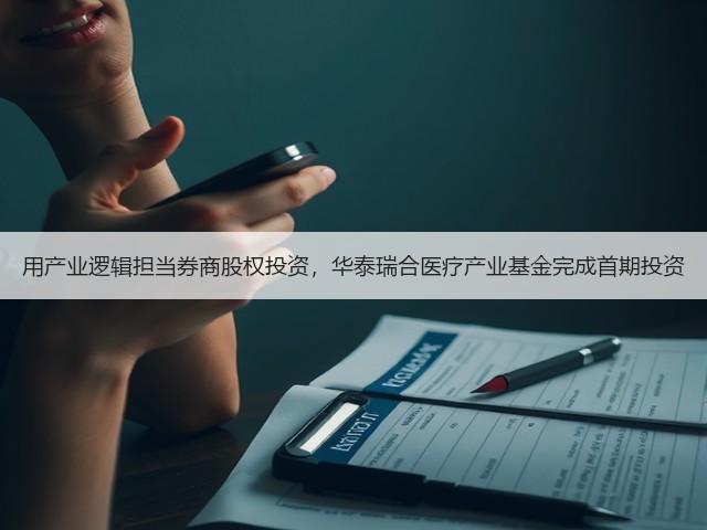 用产业逻辑担当券商股权投资,华泰瑞合医疗产业基金完成首期投资(图1) 用产业逻辑担当券商股权投资,华泰瑞合医疗产业基金完成首期投资(图1)