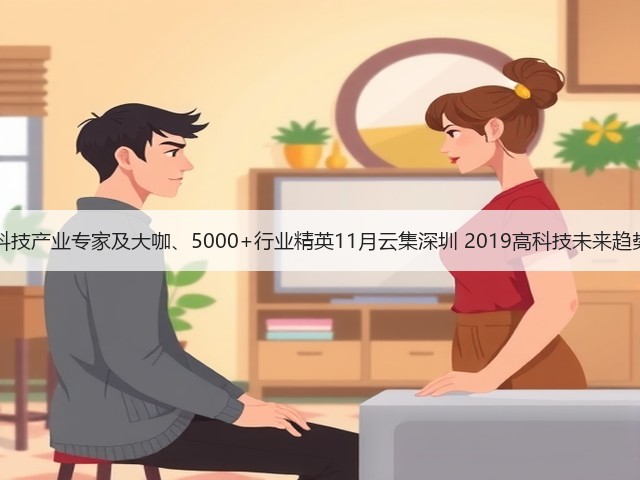 1000+高科技产业专家及大咖、5000+行业精英11月云集深圳 2019高科技未来趋势大预测！(图2)