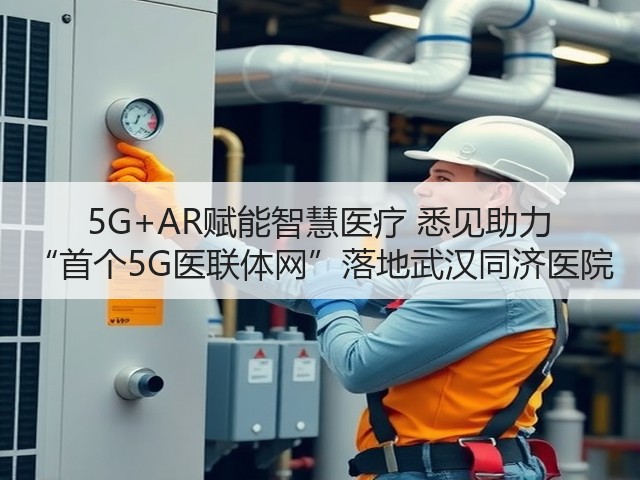 5G+AR赋能智慧医疗 悉见助力 “首个5G医联体网”落地武汉同济医院(图1) 5G+AR赋能智慧医疗 悉见助力 “首个5G医联体网”落地武汉同济医院(图1)