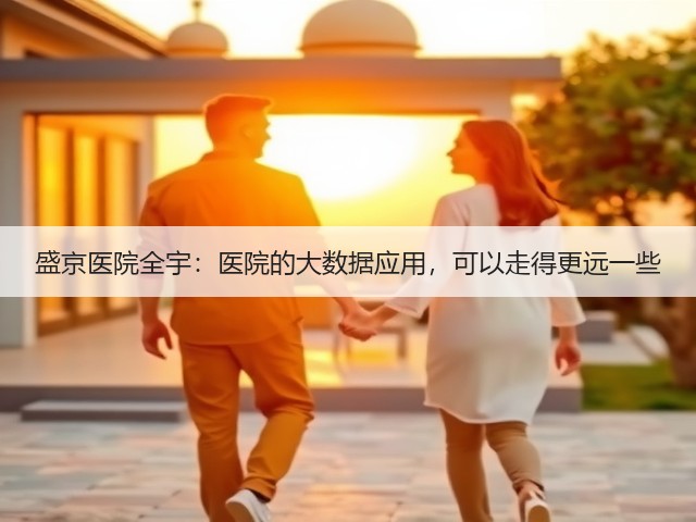 盛京医院全宇:医院的大数据应用,可以走得更远一些(图1) 盛京医院全宇:医院的大数据应用,可以走得更远一些(图1)