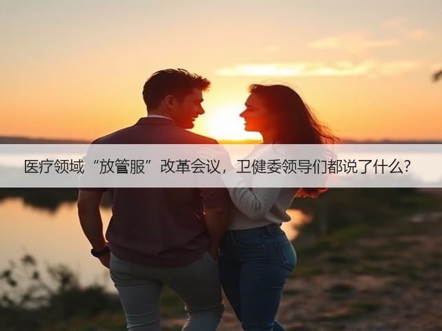 医疗领域“放管服”改革会议,卫健委领导们都说了什么?(图1) 医疗领域“放管服”改革会议,卫健委领导们都说了什么?(图1)