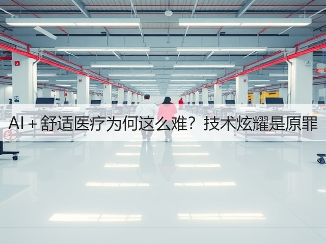 AI+舒适医疗为何这么难?技术炫耀是原罪(图2) AI+舒适医疗为何这么难?技术炫耀是原罪(图2)