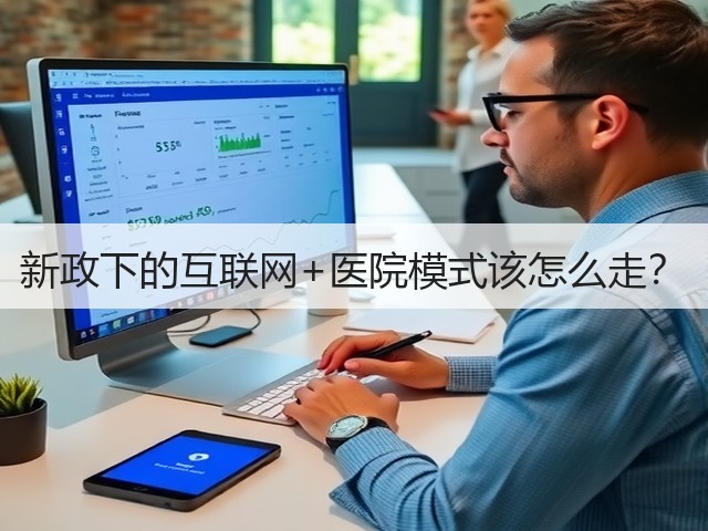 新政下的互联网+医院模式该怎么走?(图1) 新政下的互联网+医院模式该怎么走?(图1)