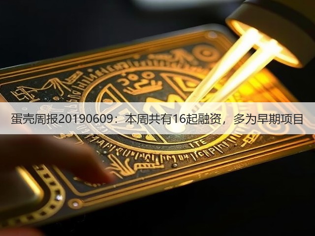 蛋壳周报20190609:本周共有16起融资,多为早期项目(图2) 蛋壳周报20190609:本周共有16起融资,多为早期项目(图2)