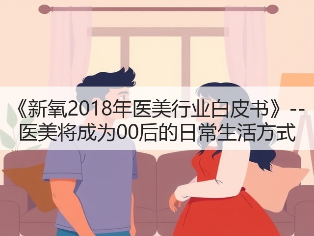 《新氧2018年医美行业白皮书》--医美将成为00后的日常生活方式(图3) 《新氧2018年医美行业白皮书》--医美将成为00后的日常生活方式(图3)